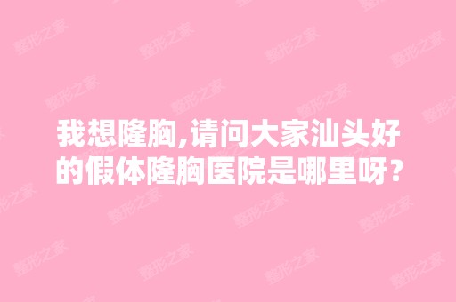 我想隆胸,请问大家汕头好的假体隆胸医院是哪里呀？