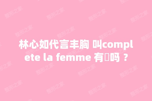 林心如代言丰胸 叫complete la femme 有傚吗 ？