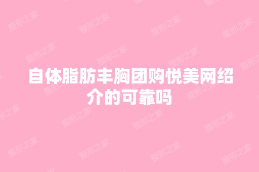 自体脂肪丰胸团购悦美网绍介的可靠吗