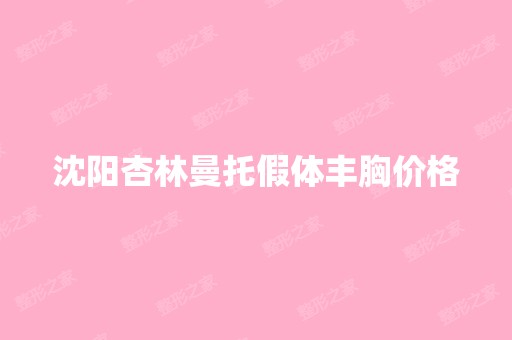 沈阳杏林曼托假体丰胸价格