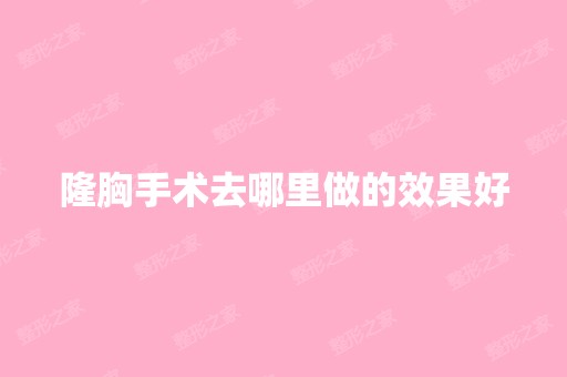 隆胸手术去哪里做的效果好