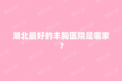 湖北比较好的丰胸医院是哪家？