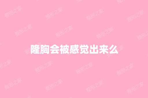 隆胸会被感觉出来么