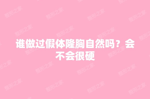 谁做过假体隆胸自然吗？会不会很硬