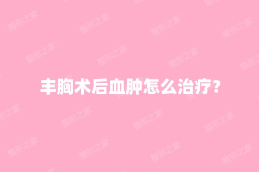 丰胸术后血肿怎么治疗？