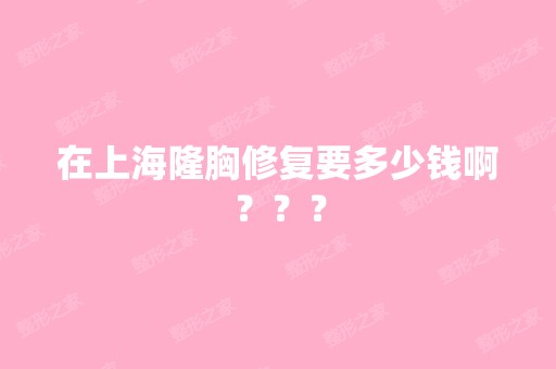 在上海隆胸修复要多少钱啊？？？