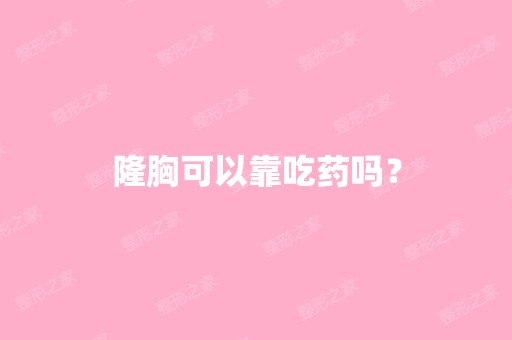 隆胸可以靠吃药吗？