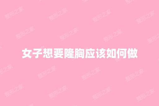 女子想要隆胸应该如何做