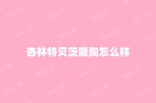 杏林特贝茨隆胸怎么样