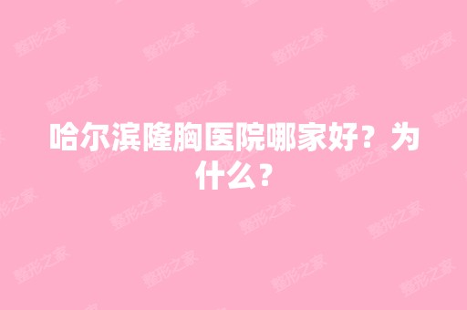 哈尔滨隆胸医院哪家好？为什么？