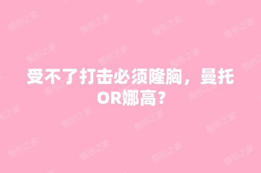 受不了打击必须隆胸，曼托OR娜高？