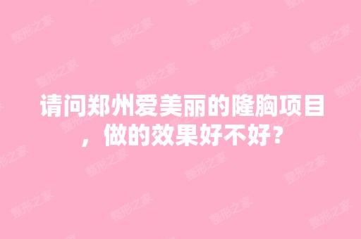 请问郑州爱美丽的隆胸项目，做的效果好不好？