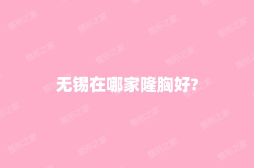 无锡在哪家隆胸好?