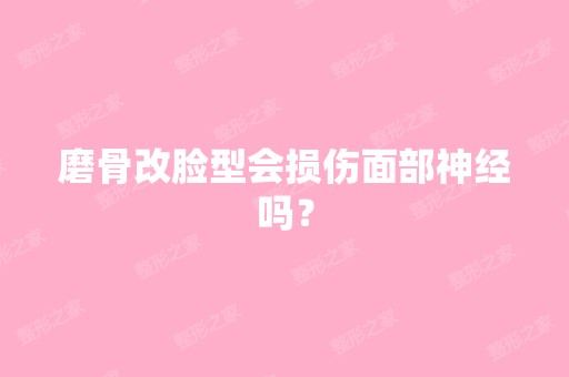 磨骨改脸型会损伤面部神经吗？