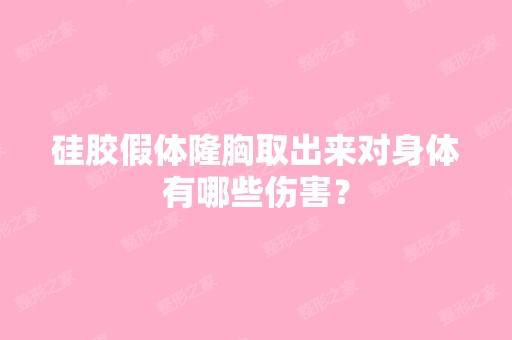 硅胶假体隆胸取出来对身体有哪些伤害？