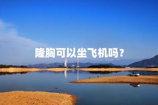 隆胸可以坐飞机吗？