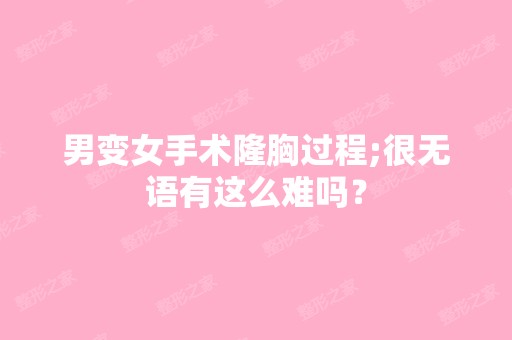 男变女手术隆胸过程;很无语有这么难吗？