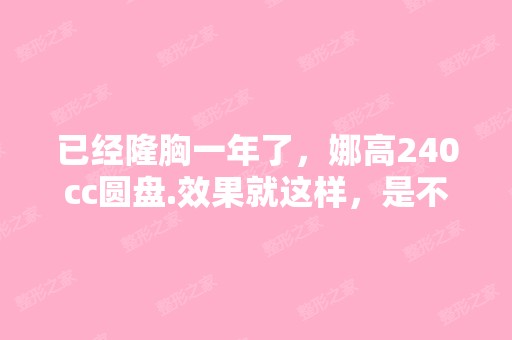 已经隆胸一年了，娜高240cc圆盘.效果就这样，是不...