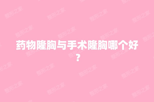 药物隆胸与手术隆胸哪个好？