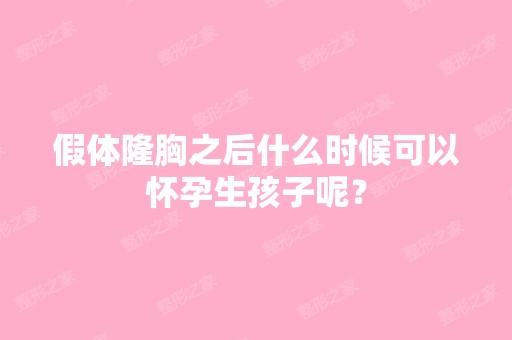 假体隆胸之后什么时候可以怀孕生孩子呢？