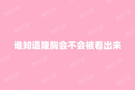 谁知道隆胸会不会被看出来