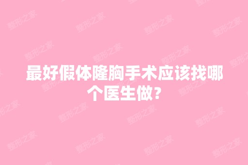 比较好假体隆胸手术应该找哪个医生做？