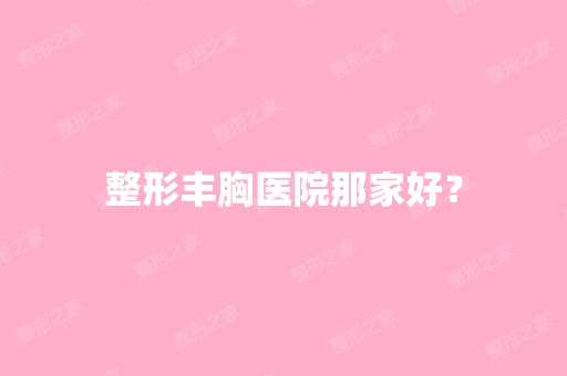 整形丰胸医院那家好？