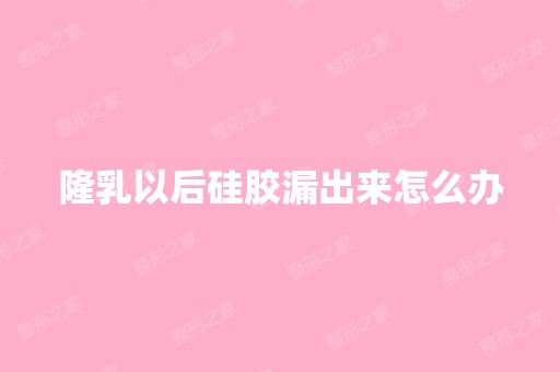 隆乳以后硅胶漏出来怎么办