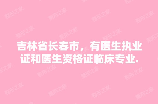 吉林省长春市，有医生执业证和医生资格证临床专业...