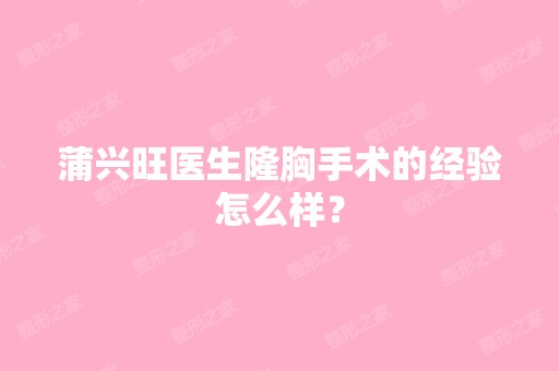 蒲兴旺医生隆胸手术的经验怎么样？