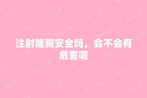 注射隆胸安全吗，会不会有危害呢