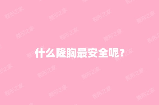 什么隆胸安全呢？