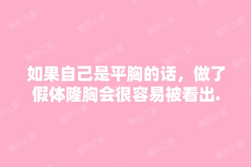 如果自己是平胸的话，做了假体隆胸会很容易被看出...