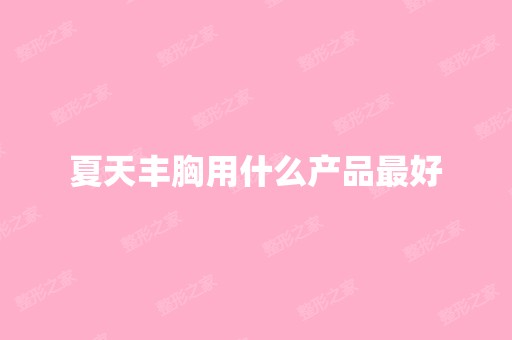 夏天丰胸用什么产品比较好