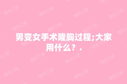 男变女手术隆胸过程;大家用什么？.