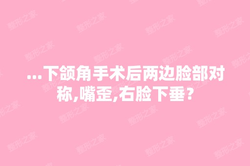 ...下颌角手术后两边脸部对称,嘴歪,右脸下垂？