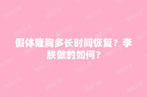 假体隆胸多长时间恢复？李朕做的如何？