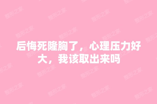 后悔死隆胸了，心理压力好大，我该取出来吗