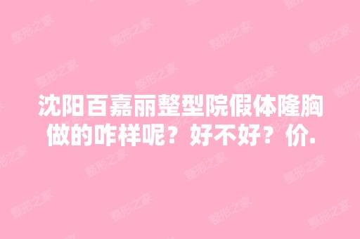 沈阳百嘉丽整型院假体隆胸做的咋样呢？好不好？价...