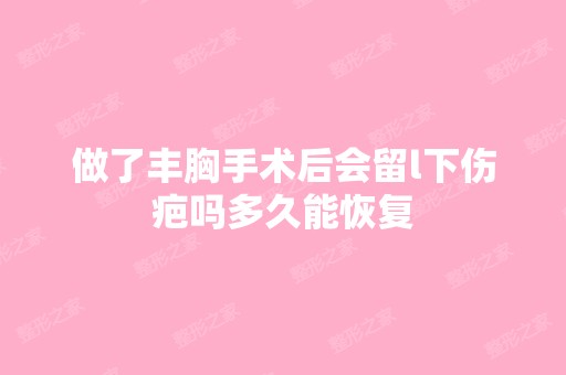 做了丰胸手术后会留l下伤疤吗多久能恢复