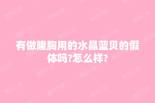 有做隆胸用的水晶蓝贝的假体吗?怎么样?