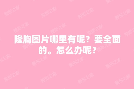 隆胸图片哪里有呢？要全面的。怎么办呢？