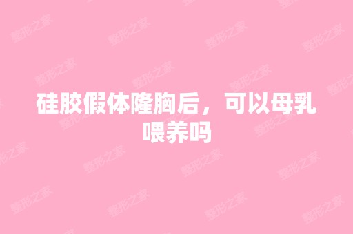 硅胶假体隆胸后，可以母乳喂养吗