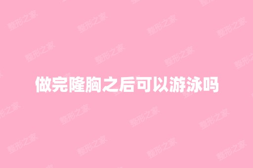 做完隆胸之后可以游泳吗