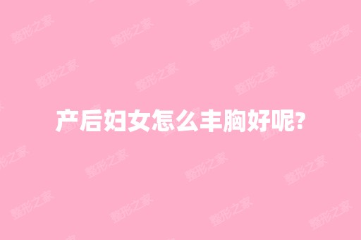 产后妇女怎么丰胸好呢?