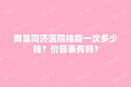 南昌同济医院抽脂一次多少钱？价目表有吗？