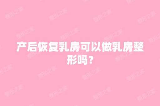 产后恢复乳房可以做乳房整形吗？