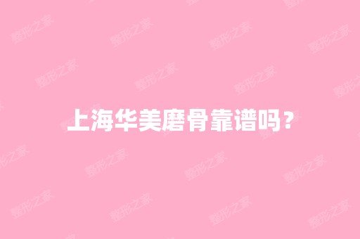 上海华美磨骨靠谱吗？