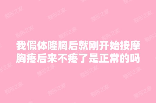 我假体隆胸后就刚开始按摩胸疼后来不疼了是正常的吗?