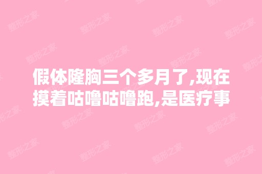 假体隆胸三个多月了,现在摸着咕噜咕噜跑,是医疗事...